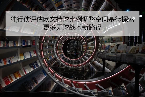 独行侠评估欧文持球比例调整空间基德探索更多无球战术新路径